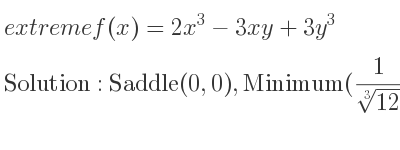 The extreme f(x)=2x^3-3xy+3y^3 is Saddle(0,0),Minimum(1/(\sqrt[3]{12)}, 1/(\sqrt[3]{2)*3^{2/3}})